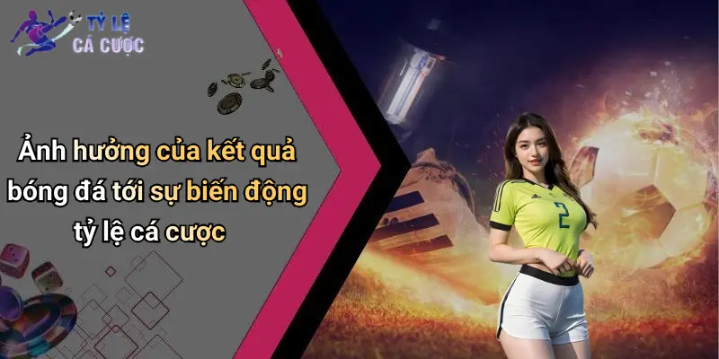 Ảnh hưởng của kết quả bóng đá tới sự biến động tỷ lệ cá cược