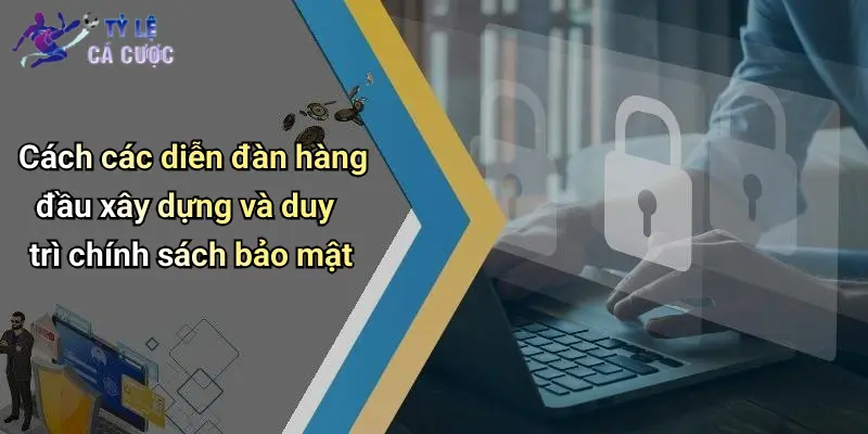 Cách các diễn đàn hàng đầu xây dựng và duy trì chính sách bảo mật