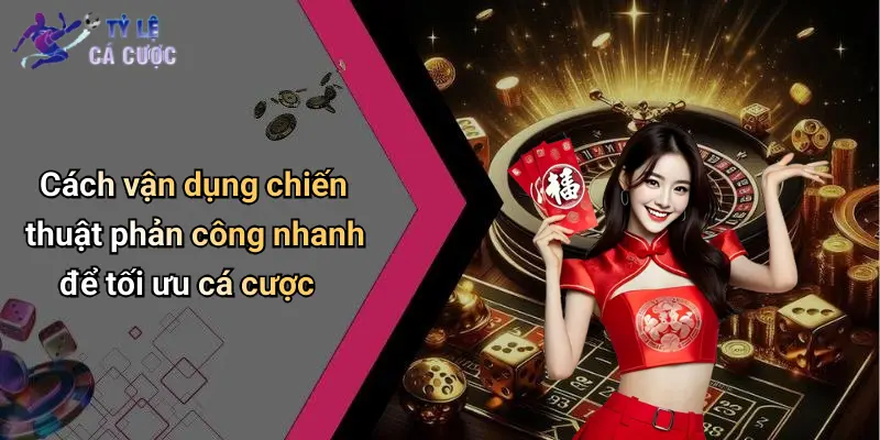 Cách vận dụng chiến thuật phản công nhanh để tối ưu cá cược
