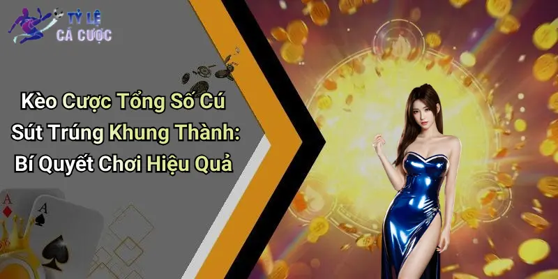 Kèo Cược Tổng Số Cú Sút Trúng Khung Thành: Bí Quyết Chơi Hiệu Quả