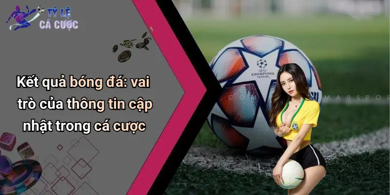 Kết quả bóng đá: vai trò của thông tin cập nhật trong cá cược