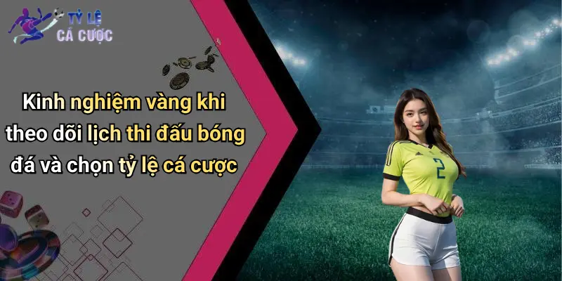 Kinh nghiệm vàng khi theo dõi lịch thi đấu bóng đá và chọn tỷ lệ cá cược