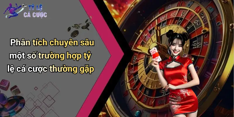 Phân tích chuyên sâu một số trường hợp tỷ lệ cá cược thường gặp