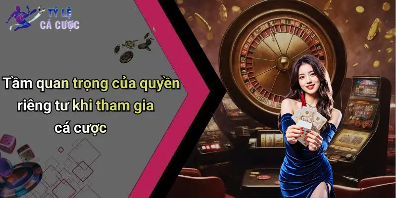 Tầm quan trọng của quyền riêng tư khi tham gia cá cược