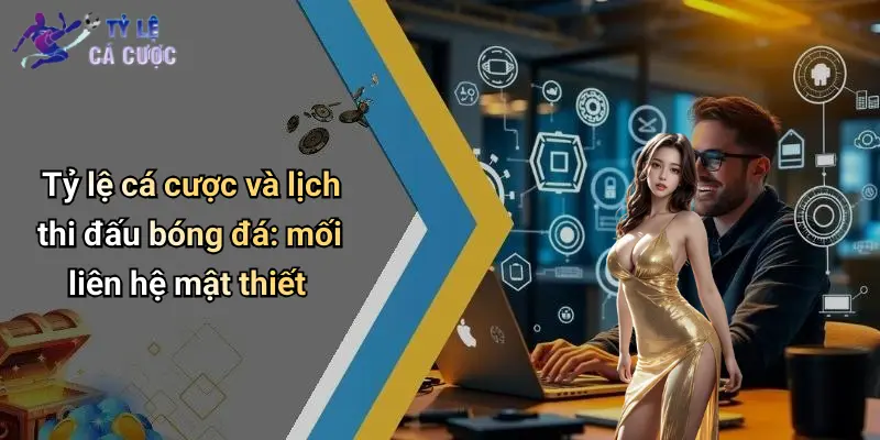 Tỷ lệ cá cược và lịch thi đấu bóng đá: mối liên hệ mật thiết