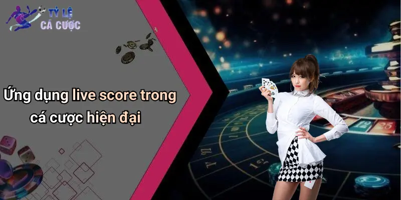 Ứng dụng live score trong cá cược hiện đại