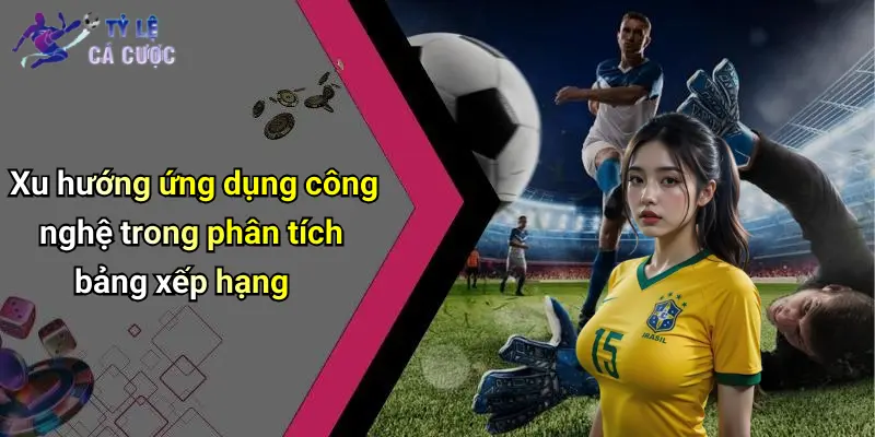 Xu hướng ứng dụng công nghệ trong phân tích bảng xếp hạng