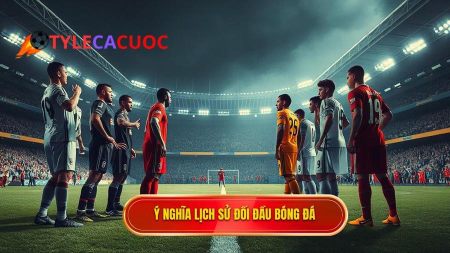 Lịch sử đối đầu 2 đội là gì và tại sao nó lại quan trọng?